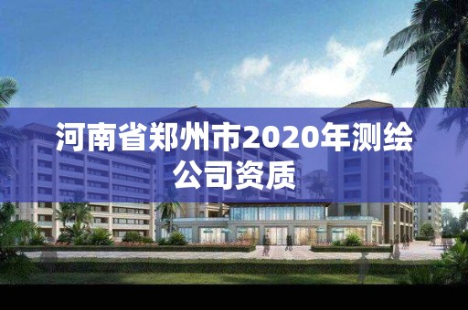 河南省鄭州市2020年測繪公司資質