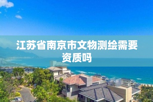 江蘇省南京市文物測繪需要資質嗎