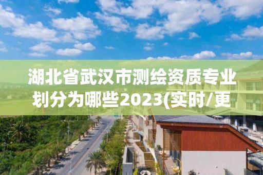 湖北省武漢市測繪資質專業劃分為哪些2023(實時/更新中)