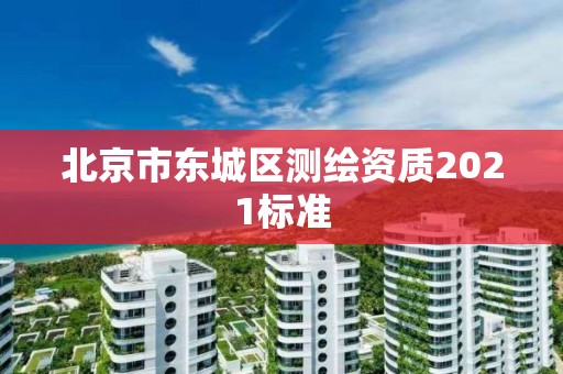 北京市東城區測繪資質2021標準