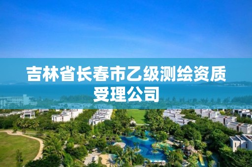 吉林省長春市乙級測繪資質(zhì)受理公司