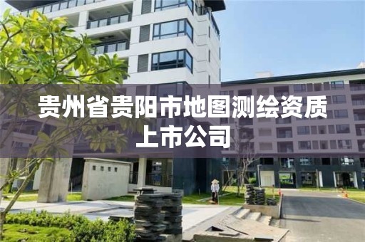 貴州省貴陽市地圖測繪資質(zhì)上市公司