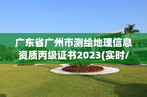 廣東省廣州市測繪地理信息資質丙級證書2023(實時/更新中)