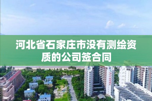 河北省石家莊市沒有測繪資質的公司簽合同