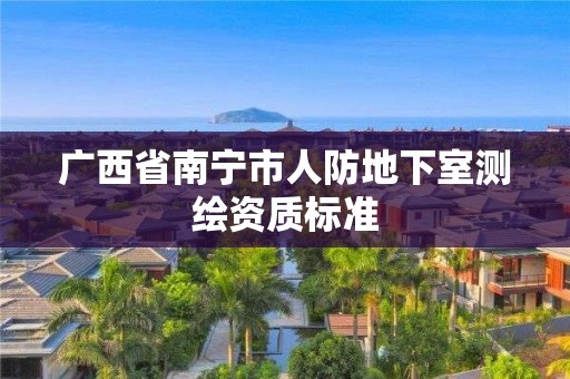 廣西省南寧市人防地下室測繪資質標準