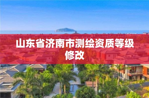 山東省濟南市測繪資質(zhì)等級修改