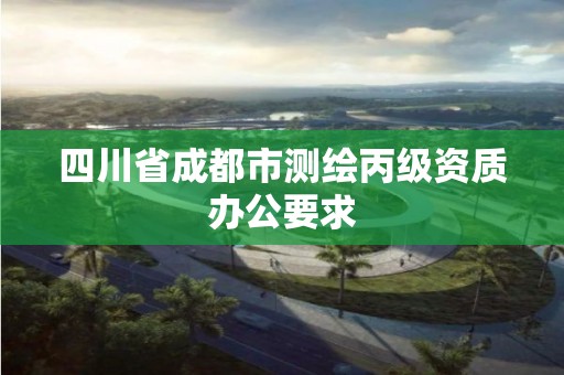 四川省成都市測(cè)繪丙級(jí)資質(zhì)辦公要求