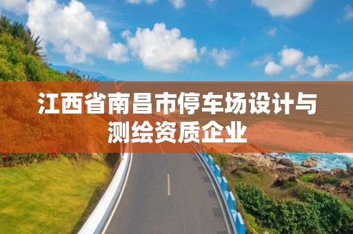 江西省南昌市停車場設(shè)計與測繪資質(zhì)企業(yè)