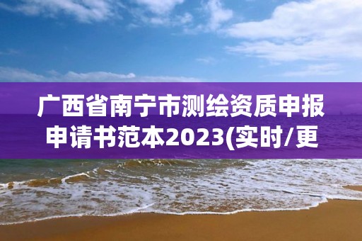 廣西省南寧市測繪資質申報申請書范本2023(實時/更新中)