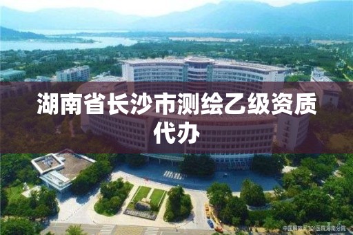 湖南省長沙市測繪乙級資質代辦