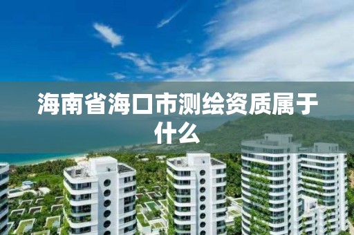 海南省海口市測繪資質(zhì)屬于什么