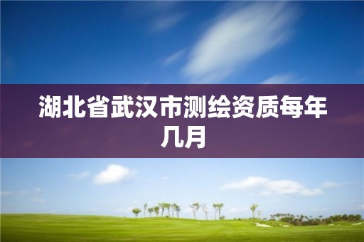 湖北省武漢市測繪資質每年幾月