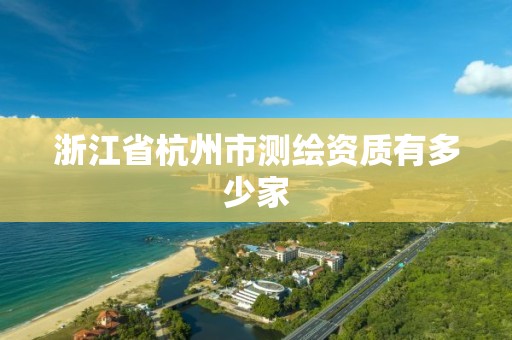 浙江省杭州市測繪資質有多少家