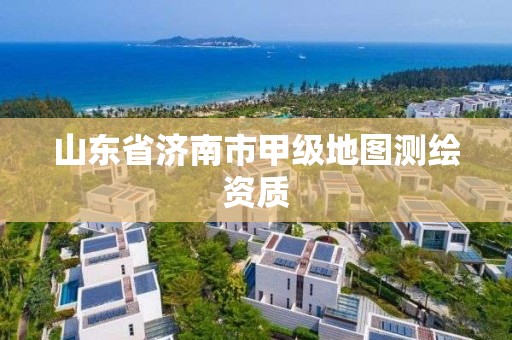 山東省濟南市甲級地圖測繪資質