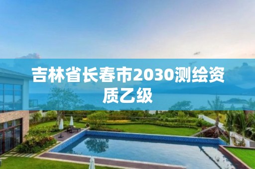 吉林省長春市2030測繪資質乙級