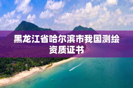 黑龍江省哈爾濱市我國測繪資質證書