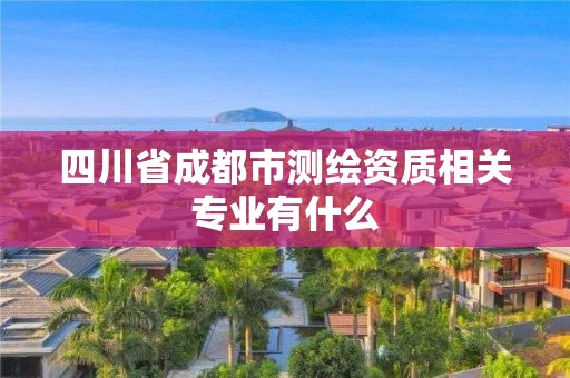 四川省成都市測繪資質相關專業有什么