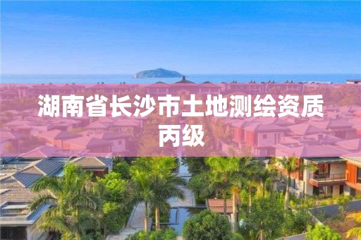 湖南省長沙市土地測繪資質(zhì)丙級