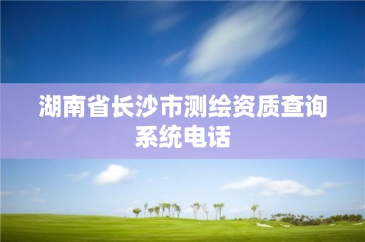 湖南省長沙市測繪資質查詢系統電話