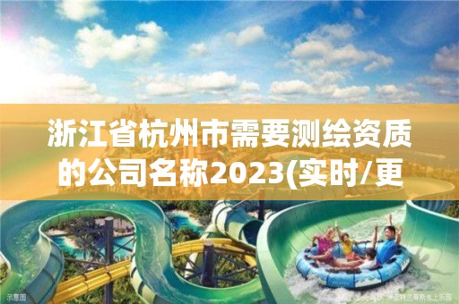 浙江省杭州市需要測繪資質的公司名稱2023(實時/更新中)