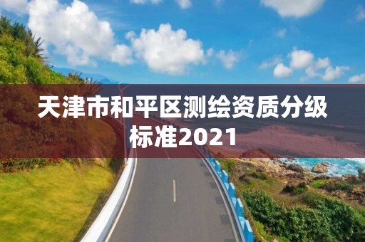 天津市和平區測繪資質分級標準2021