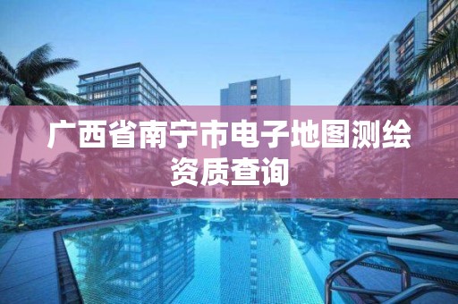 廣西省南寧市電子地圖測繪資質查詢