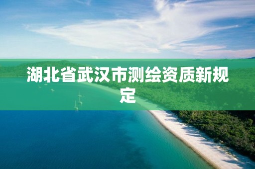 湖北省武漢市測(cè)繪資質(zhì)新規(guī)定