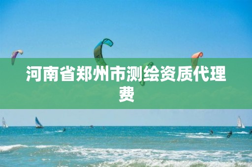 河南省鄭州市測繪資質(zhì)代理費