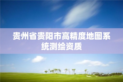 貴州省貴陽市高精度地圖系統測繪資質