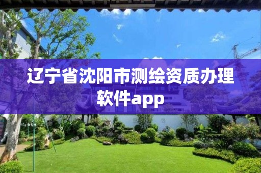 遼寧省沈陽市測繪資質辦理軟件app