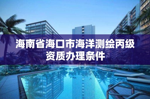 海南省海口市海洋測繪丙級資質辦理條件