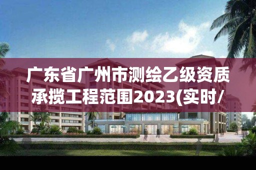 廣東省廣州市測繪乙級資質承攬工程范圍2023(實時/更新中)