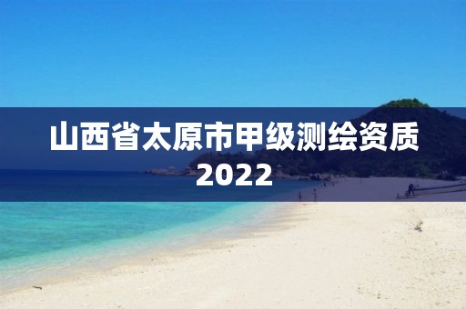 山西省太原市甲級測繪資質2022