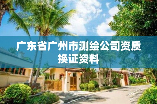 廣東省廣州市測繪公司資質換證資料