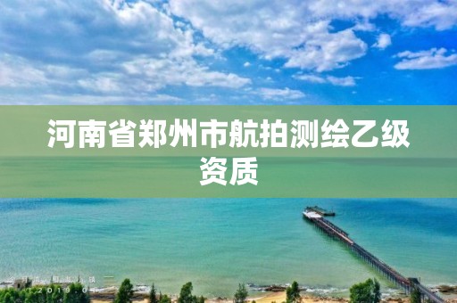 河南省鄭州市航拍測繪乙級資質(zhì)