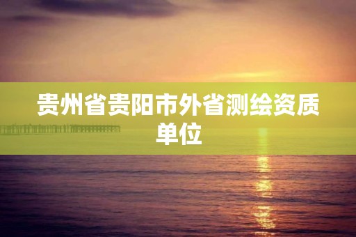 貴州省貴陽市外省測繪資質單位