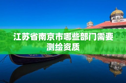 江蘇省南京市哪些部門需要測繪資質