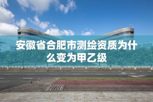 安徽省合肥市測繪資質(zhì)為什么變?yōu)榧滓壹? title=