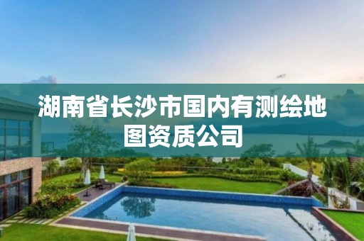 湖南省長沙市國內有測繪地圖資質公司