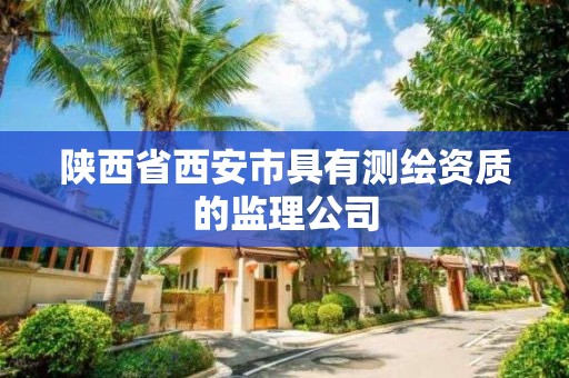 陜西省西安市具有測繪資質的監理公司