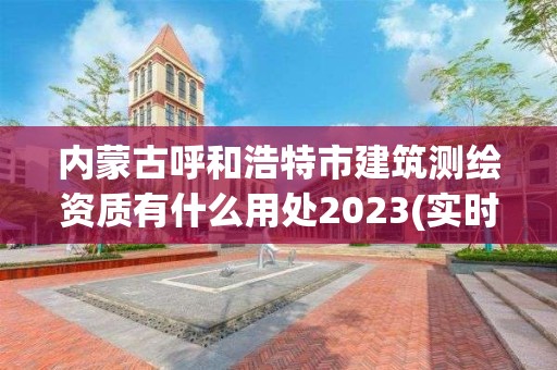 內(nèi)蒙古呼和浩特市建筑測繪資質(zhì)有什么用處2023(實(shí)時(shí)/更新中)