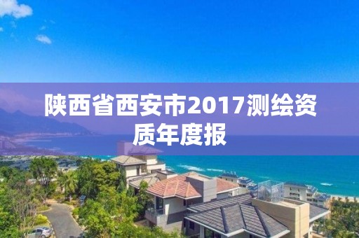 陜西省西安市2017測繪資質年度報