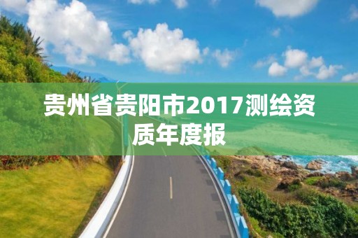 貴州省貴陽市2017測(cè)繪資質(zhì)年度報(bào)