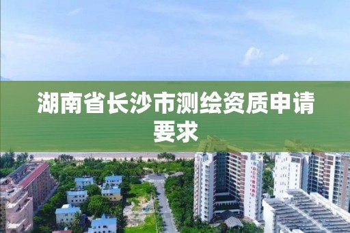 湖南省長沙市測繪資質申請要求