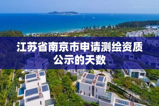 江蘇省南京市申請測繪資質公示的天數