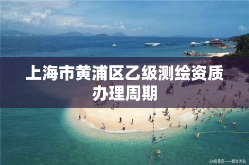 上海市黃浦區(qū)乙級測繪資質(zhì)辦理周期