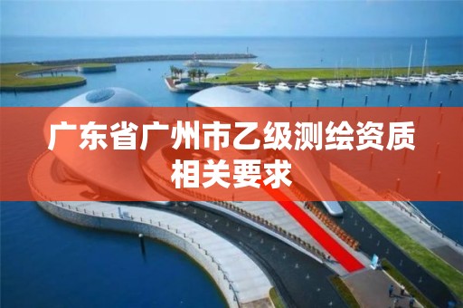 廣東省廣州市乙級測繪資質相關要求