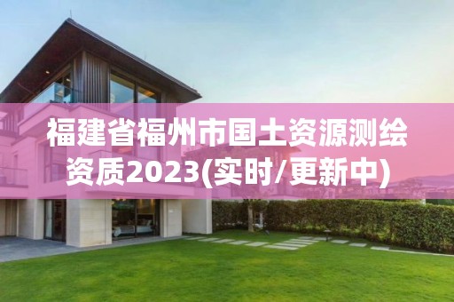 福建省福州市國(guó)土資源測(cè)繪資質(zhì)2023(實(shí)時(shí)/更新中)