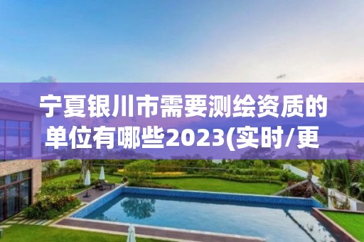 寧夏銀川市需要測繪資質的單位有哪些2023(實時/更新中)