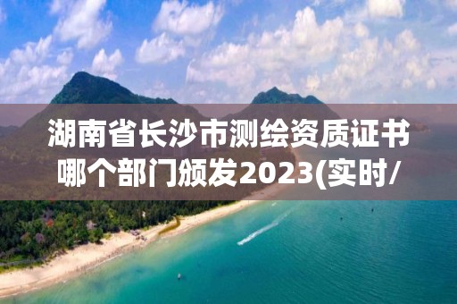 湖南省長沙市測繪資質(zhì)證書哪個部門頒發(fā)2023(實時/更新中)